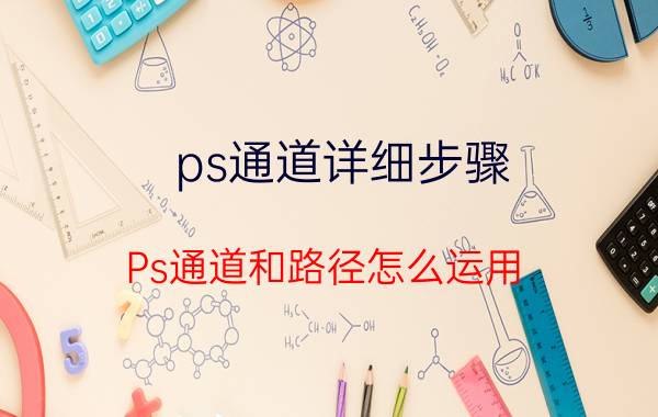 ps通道详细步骤 Ps通道和路径怎么运用？